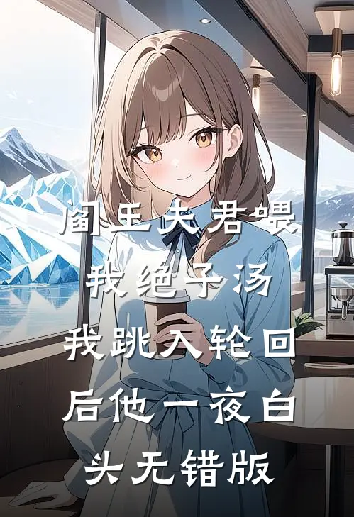 阎王夫君喂我绝子汤，我跳入轮回后他一夜白头无错版