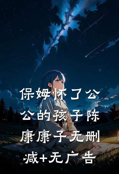 保姆怀了公公的孩子陈康康子无删减+无广告