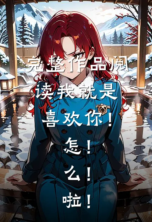 完整作品阅读我就是喜欢你！怎！么！啦！