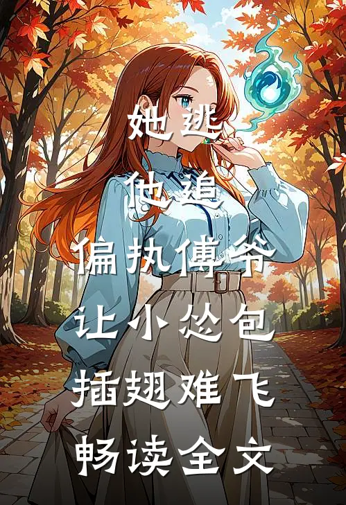 她逃，他追，偏执傅爷让小怂包插翅难飞畅读全文