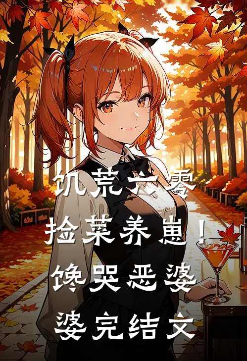 饥荒六零：捡菜养崽！馋哭恶婆婆完结文