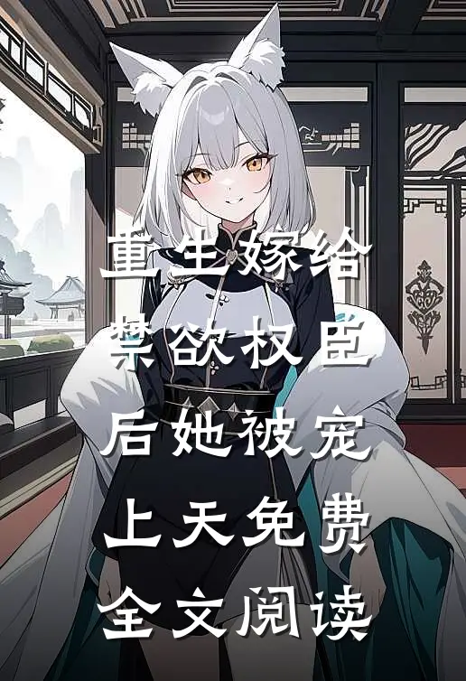 重生嫁给禁欲权臣后她被宠上天免费全文阅读