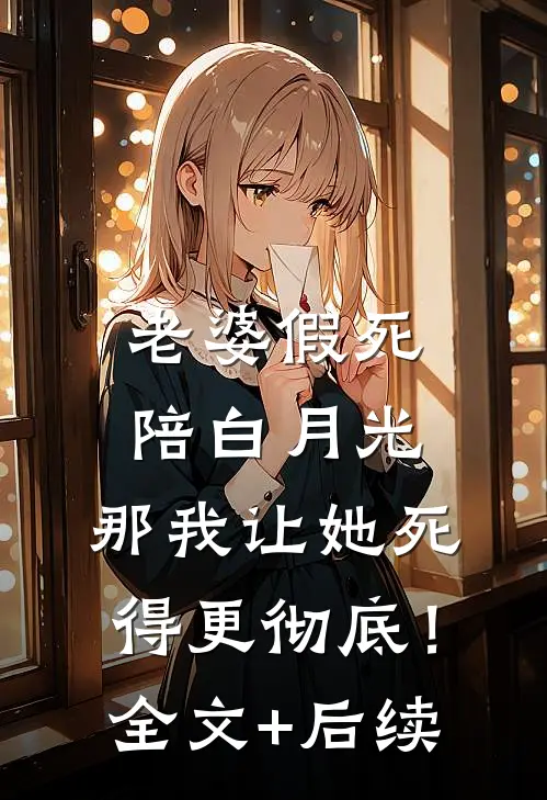 老婆假死陪白月光，那我让她死得更彻底！全文+后续