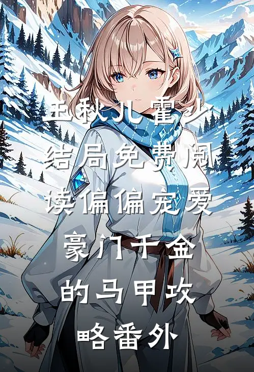 王秋儿霍少结局免费阅读偏偏宠爱：豪门千金的马甲攻略番外