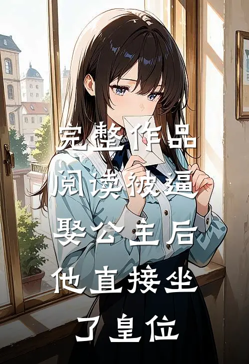 完整作品阅读被逼娶公主后，他直接坐了皇位