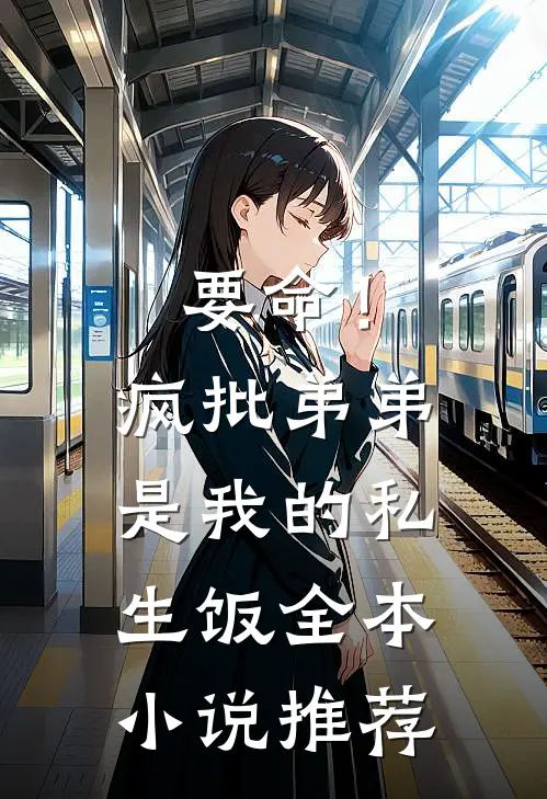 要命！疯批弟弟是我的私生饭全本小说推荐