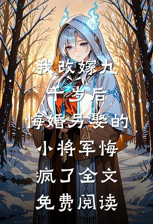 我改嫁九千岁后，悔婚另娶的小将军悔疯了全文免费阅读