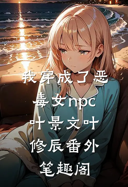我穿成了恶毒女npc：叶景文叶修辰番外笔趣阁