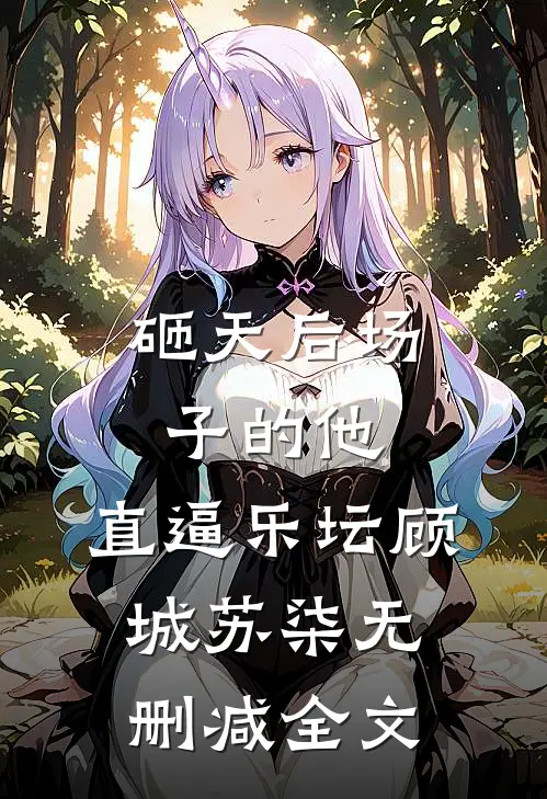 砸天后场子的他，直逼乐坛顾城苏柒无删减全文
