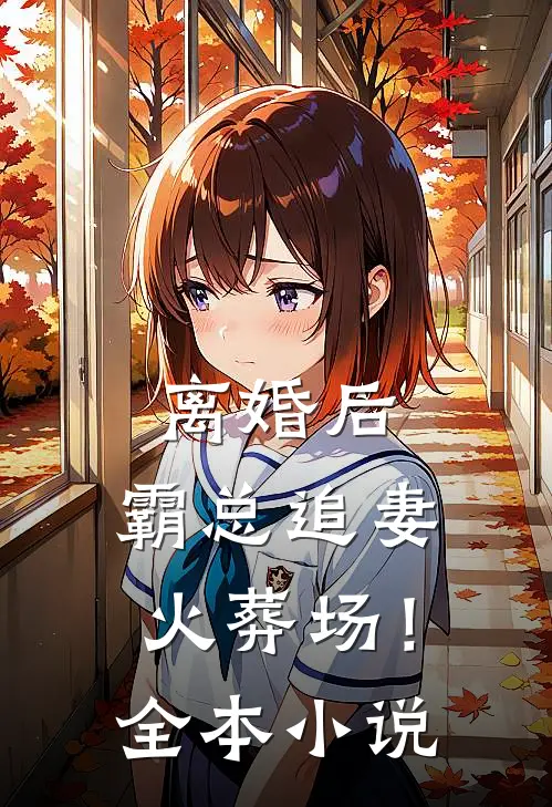 离婚后，霸总追妻火葬场！全本小说