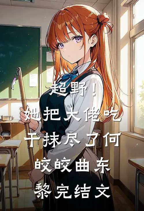 超野！她把大佬吃干抹尽了何皎皎曲东黎完结文