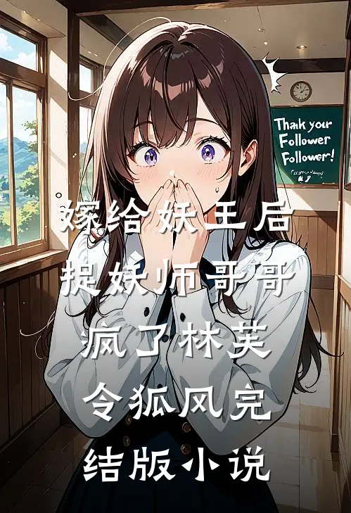 嫁给妖王后，捉妖师哥哥疯了林芙令狐风完结版小说