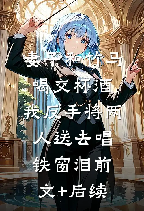 妻子和竹马喝交杯酒，我反手将两人送去唱铁窗泪前文+后续