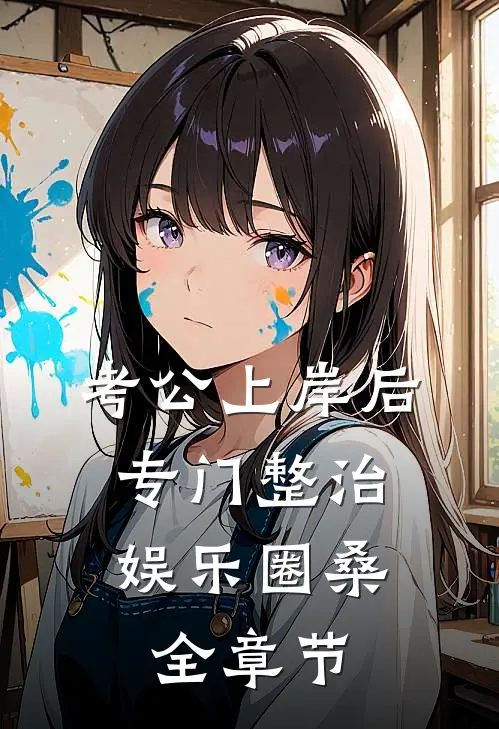 考公上岸后,专门整治娱乐圈 桑全章节