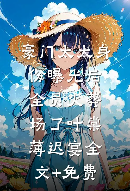 豪门太太身份曝光后，全员火葬场了叶棠薄迟宴全文+免费
