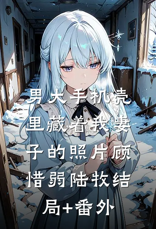 男大手机壳里藏着我妻子的照片顾惜弱陆牧结局+番外