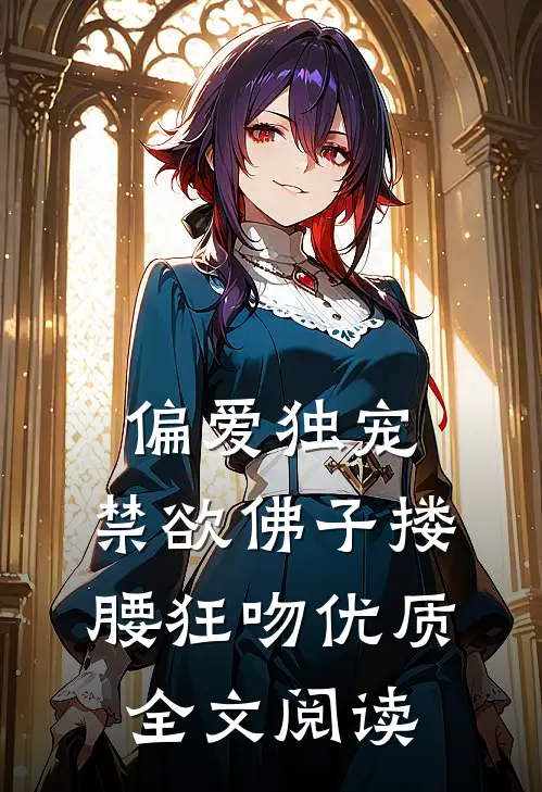 偏爱独宠，禁欲佛子搂腰狂吻优质全文阅读