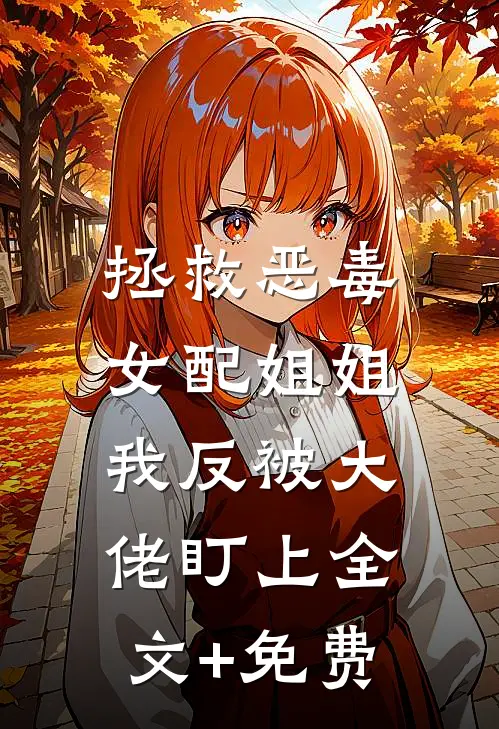 拯救恶毒女配姐姐，我反被大佬盯上全文+免费