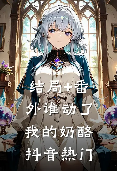 结局+番外谁动了我的奶酪抖音热门