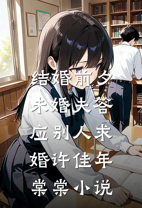 结婚前夕，未婚夫答应别人求婚许佳年棠棠小说