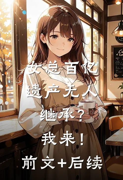 女总百亿遗产无人继承？我来！前文+后续
