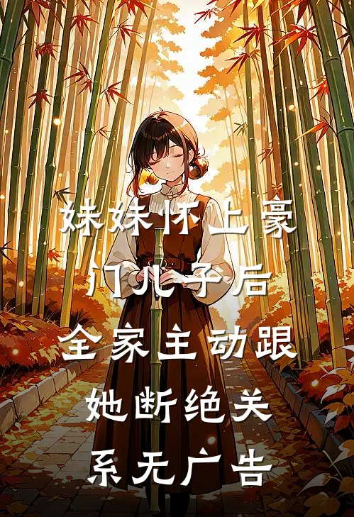 妹妹怀上豪门儿子后，全家主动跟她断绝关系无广告