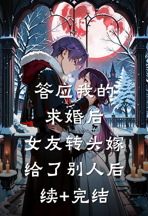 答应我的求婚后，女友转头嫁给了别人后续+完结