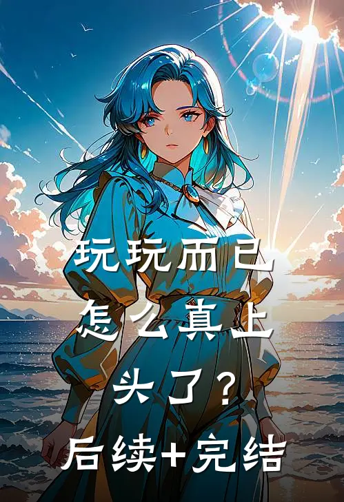 玩玩而已，怎么真上头了？后续+完结