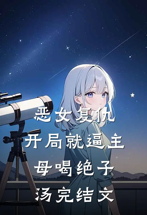 恶女复仇，开局就逼主母喝绝子汤完结文
