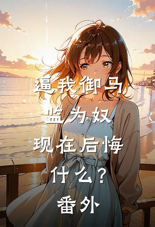 逼我御马监为奴，现在后悔什么？番外