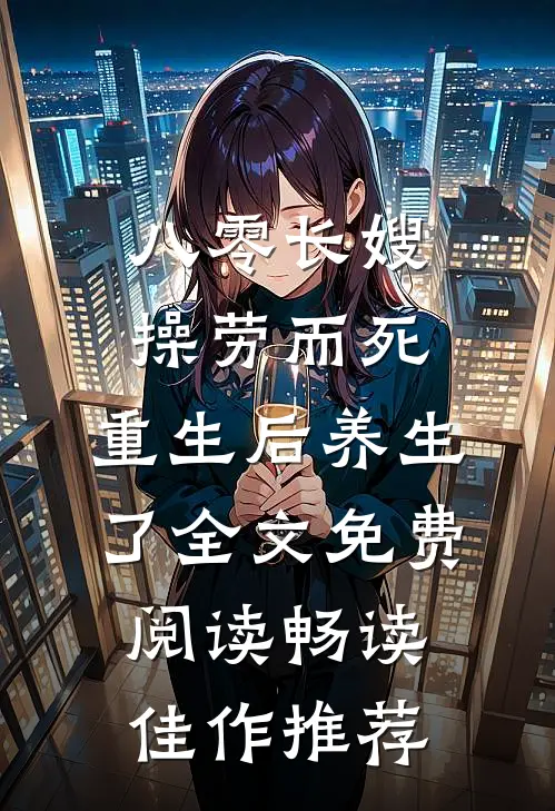 八零长嫂操劳而死:重生后养生了全文免费阅读畅读佳作推荐