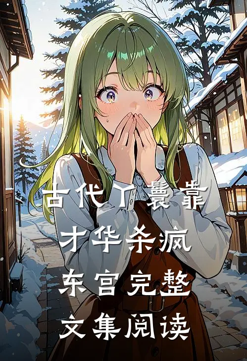 古代丫鬟靠才华杀疯东宫完整文集阅读