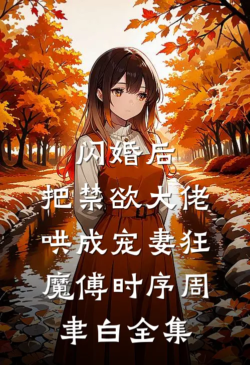 闪婚后，把禁欲大佬哄成宠妻狂魔傅时序周聿白全集