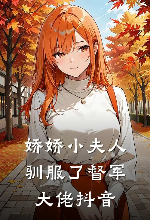 娇娇小夫人驯服了督军大佬抖音