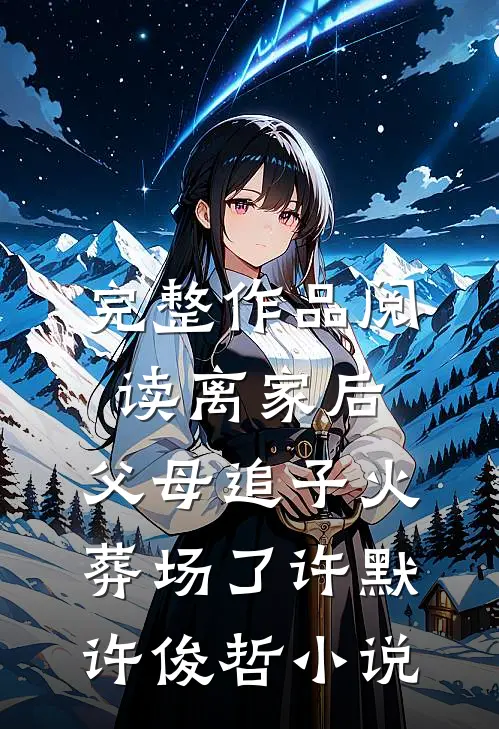 完整作品阅读离家后,父母追子火葬场了许默许俊哲小说