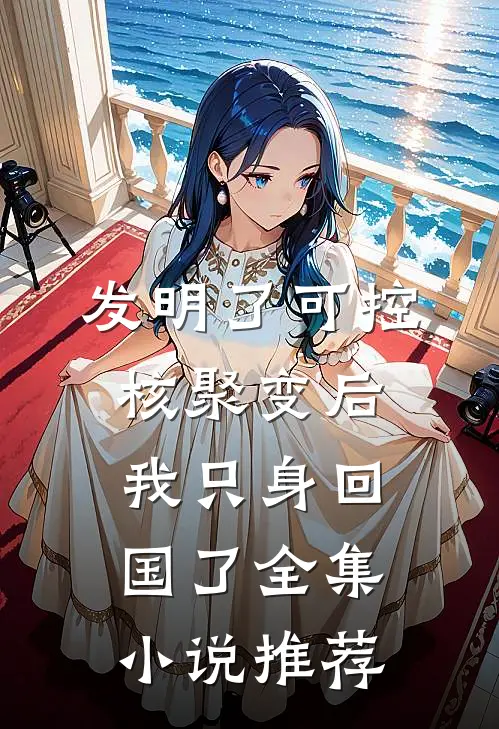 发明了可控核聚变后，我只身回国了全集小说推荐
