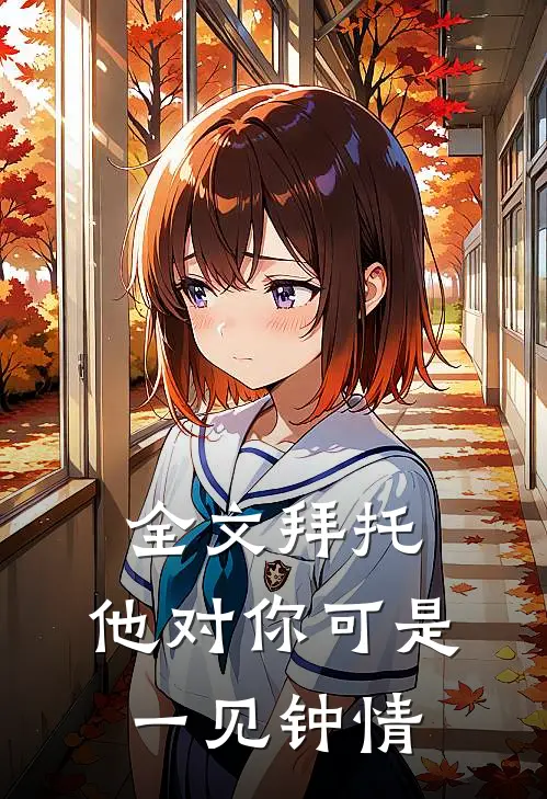 全文拜托，他对你可是一见钟情