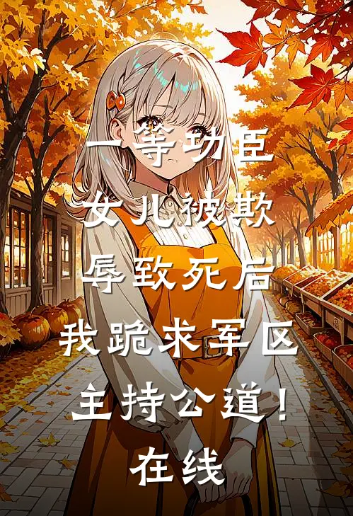 一等功臣女儿被欺辱致死后，我跪求军区主持公道！在线