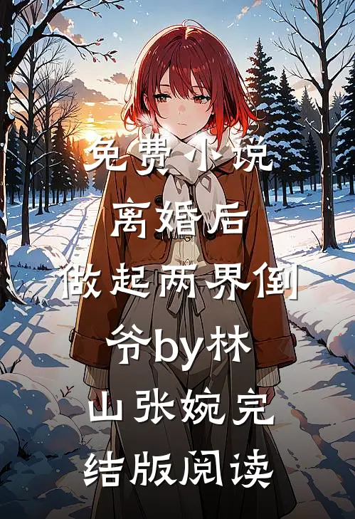 免费小说离婚后，做起两界倒爷by林山张婉完结版阅读