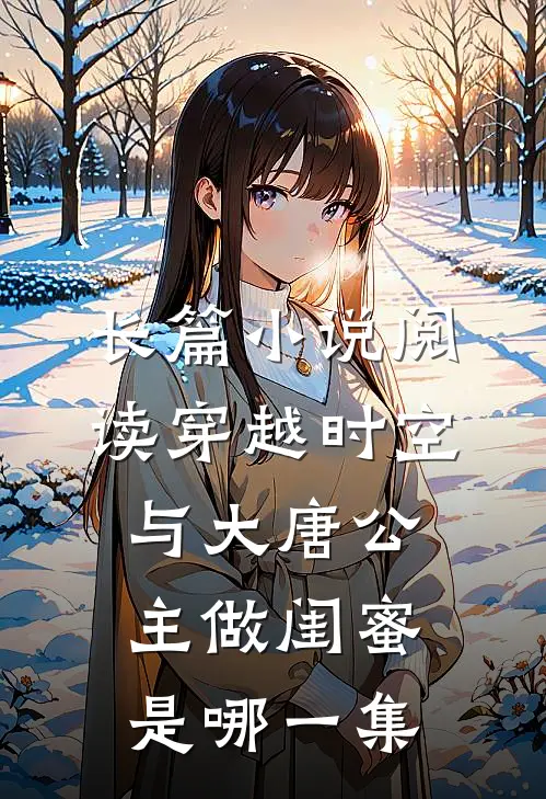 长篇小说阅读穿越时空与大唐公主做闺蜜是哪一集