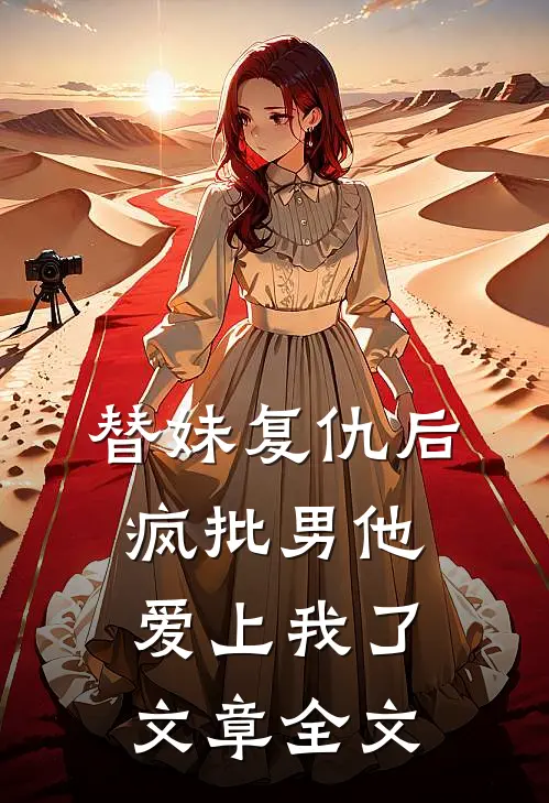 替妹复仇后，疯批男他爱上我了文章全文