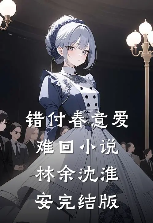 错付春意爱难回小说林余沈淮安完结版
