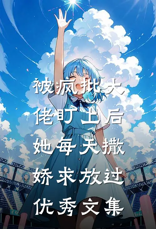 被疯批大佬盯上后，她每天撒娇求放过优秀文集