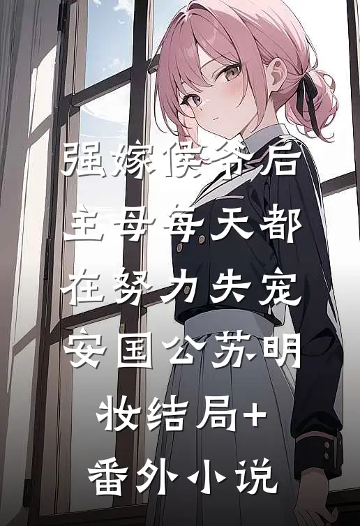 强嫁侯爷后，主母每天都在努力失宠安国公苏明妆结局+番外小说