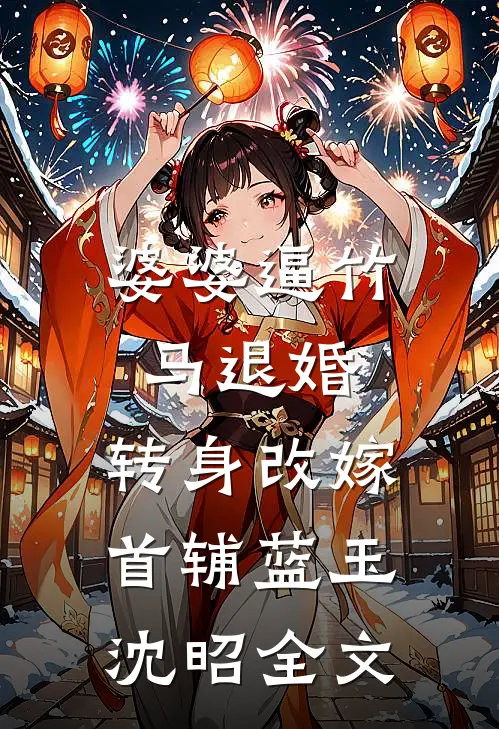 婆婆逼竹马退婚，转身改嫁首辅蓝玉沈昭全文