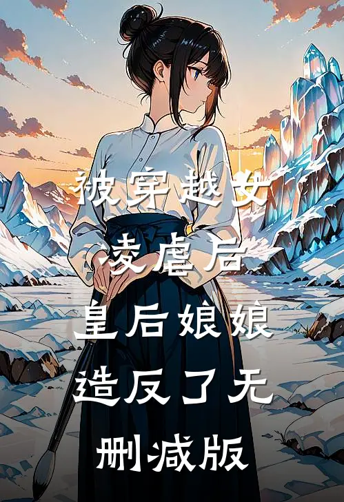 被穿越女凌虐后，皇后娘娘造反了无删减版