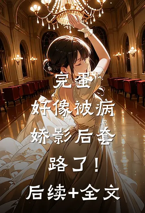完蛋，好像被病娇影后套路了！后续+全文