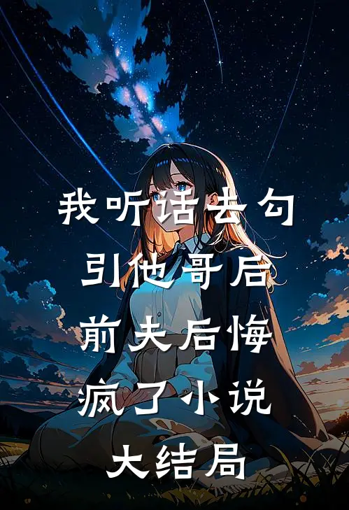 我听话去勾引他哥后，前夫后悔疯了小说大结局