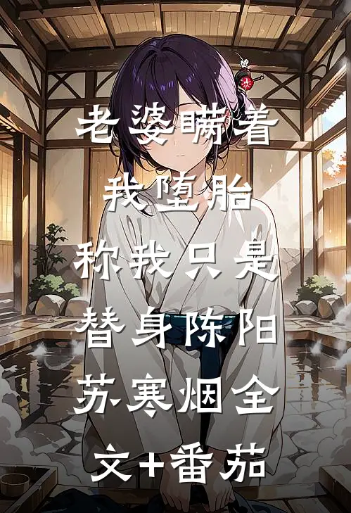老婆瞒着我堕胎，称我只是替身陈阳苏寒烟全文+番茄