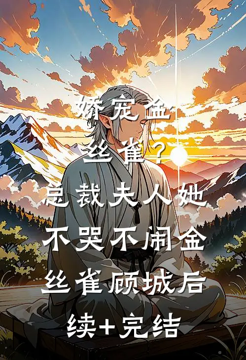 娇宠金丝雀？总裁夫人她不哭不闹金丝雀顾城后续+完结